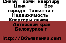 Сниму 1 комн. квартиру  › Цена ­ 7 000 - Все города, Тольятти г. Недвижимость » Квартиры сниму   . Алтайский край,Белокуриха г.